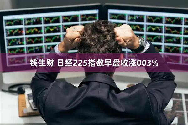 钱生财 日经225指数早盘收涨003%