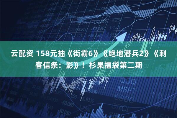 云配资 158元抽《街霸6》《绝地潜兵2》《刺客信条:影》!杉果福袋第二期