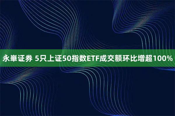 永崋证券 5只上证50指数ETF成交额环比增超100%